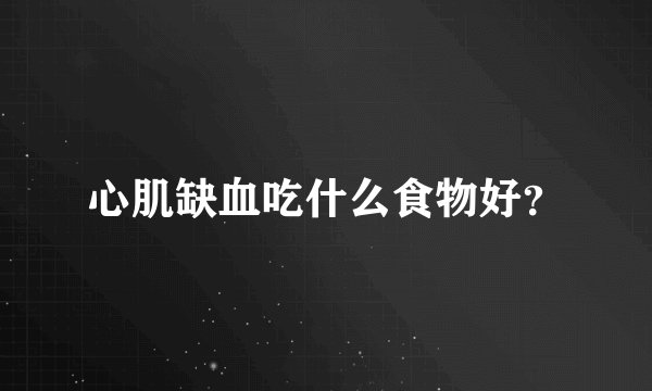 心肌缺血吃什么食物好？