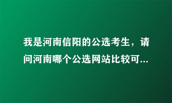 我是河南信阳的公选考生，请问河南哪个公选网站比较可信？？？