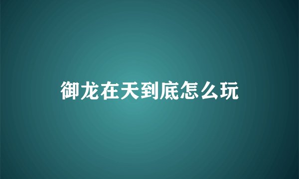 御龙在天到底怎么玩