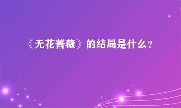 《无花蔷薇》的结局是什么？