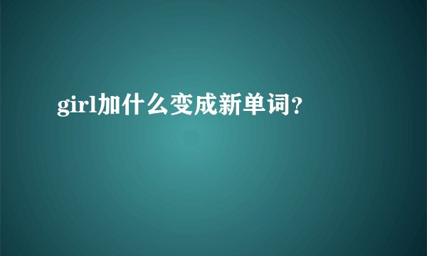 girl加什么变成新单词？