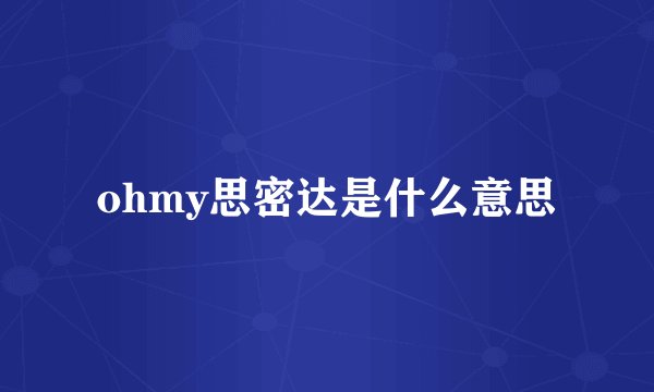 ohmy思密达是什么意思