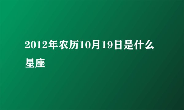 2012年农历10月19日是什么星座