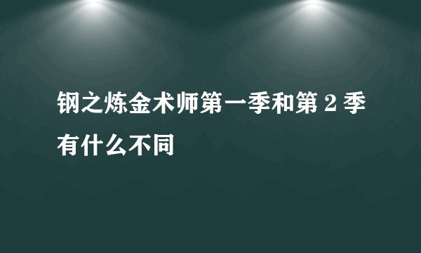钢之炼金术师第一季和第２季有什么不同