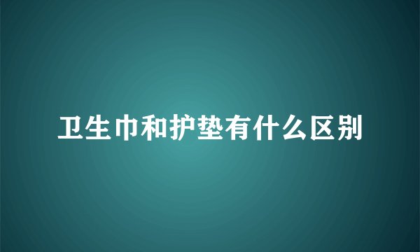 卫生巾和护垫有什么区别
