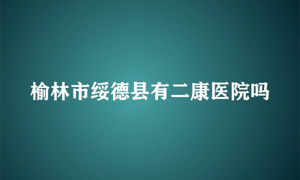 榆林市绥德县有二康医院吗