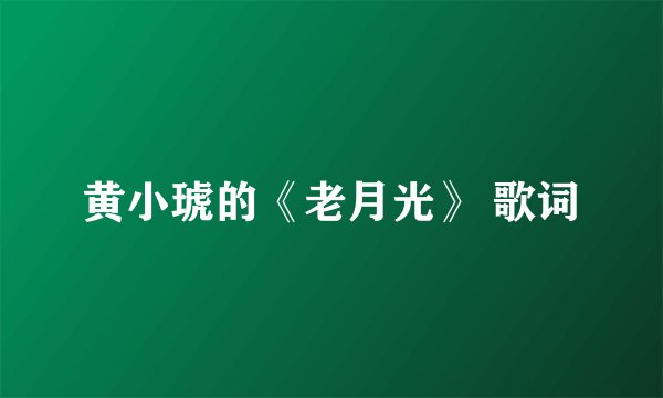 黄小琥的《老月光》 歌词