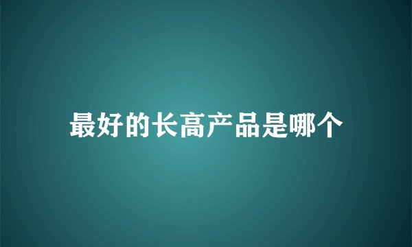 最好的长高产品是哪个