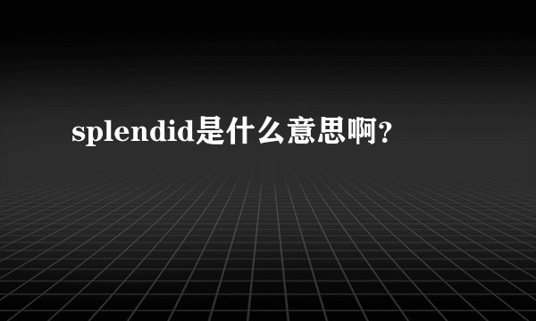 splendid是什么意思啊？