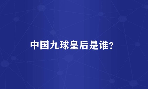 中国九球皇后是谁？