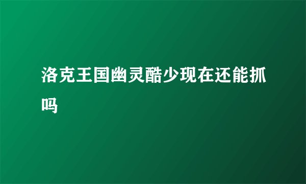 洛克王国幽灵酷少现在还能抓吗