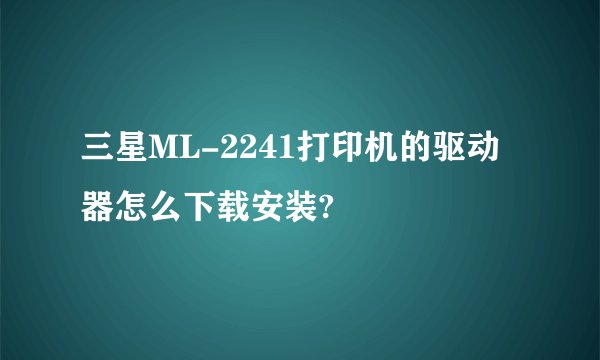 三星ML-2241打印机的驱动器怎么下载安装?