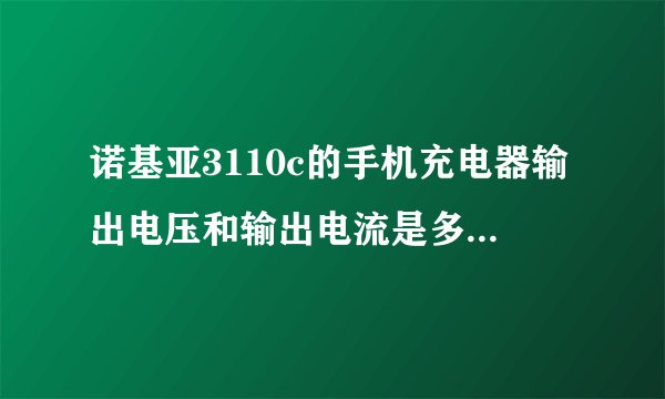 诺基亚3110c的手机充电器输出电压和输出电流是多少？ 输入220V到多少Hz？