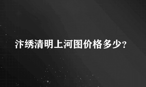 汴绣清明上河图价格多少？