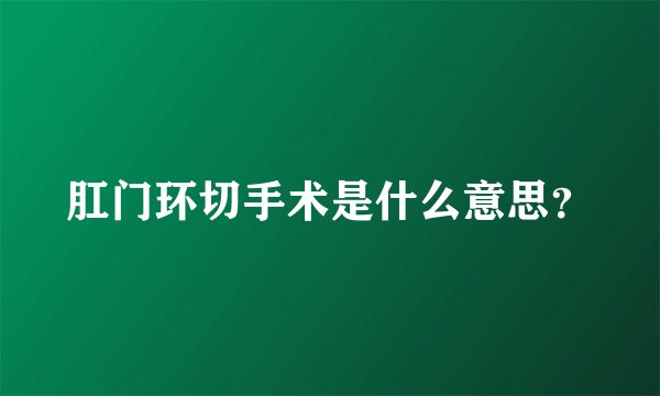 肛门环切手术是什么意思？