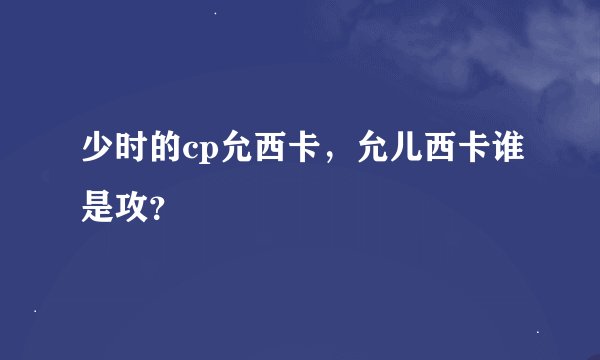 少时的cp允西卡，允儿西卡谁是攻？