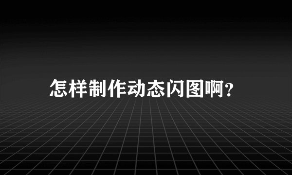 怎样制作动态闪图啊？