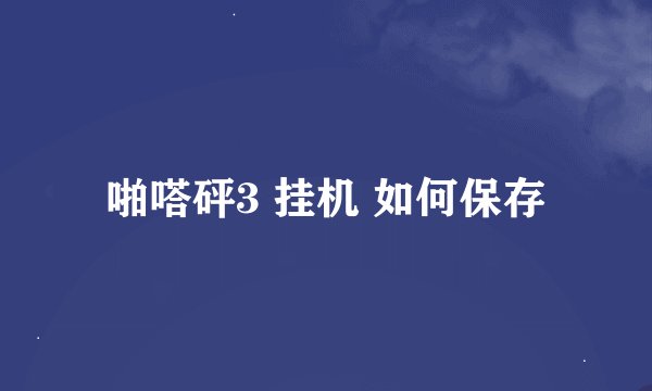 啪嗒砰3 挂机 如何保存