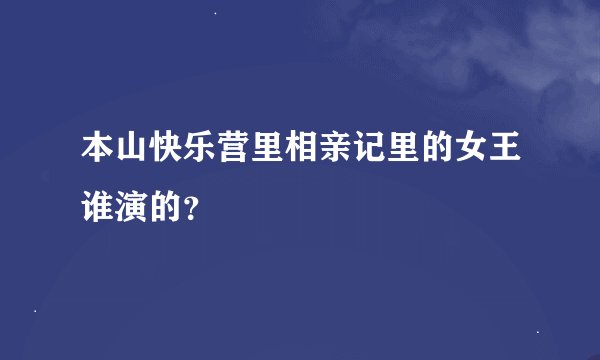 本山快乐营里相亲记里的女王谁演的？
