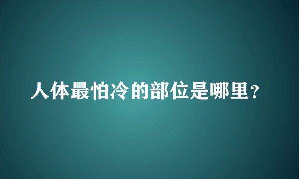 人体最怕冷的部位是哪里？