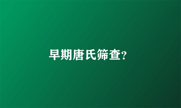 早期唐氏筛查？