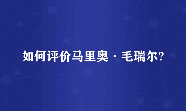 如何评价马里奥·毛瑞尔?