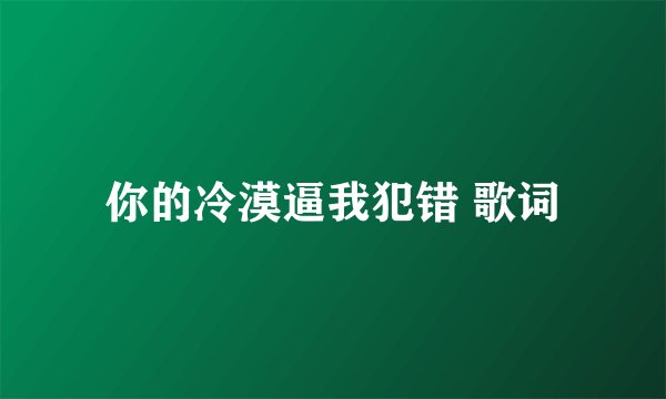 你的冷漠逼我犯错 歌词