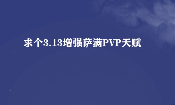 求个3.13增强萨满PVP天赋