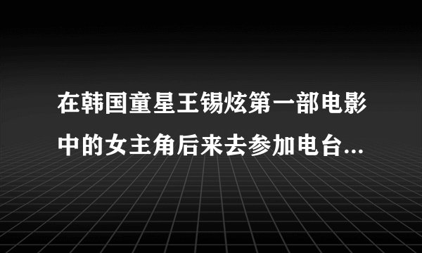 在韩国童星王锡炫第一部电影中的女主角后来去参加电台歌唱比赛时唱的歌曲是？