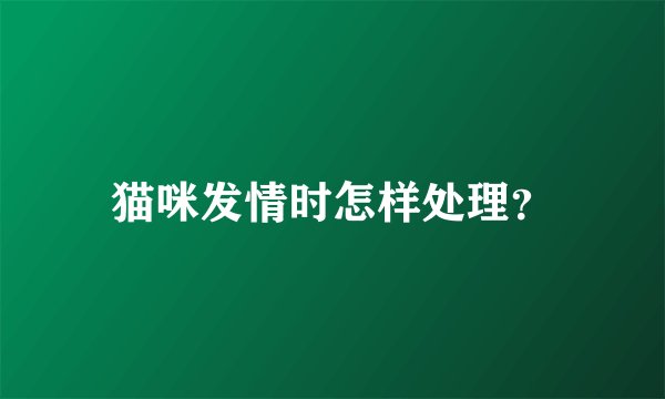 猫咪发情时怎样处理？