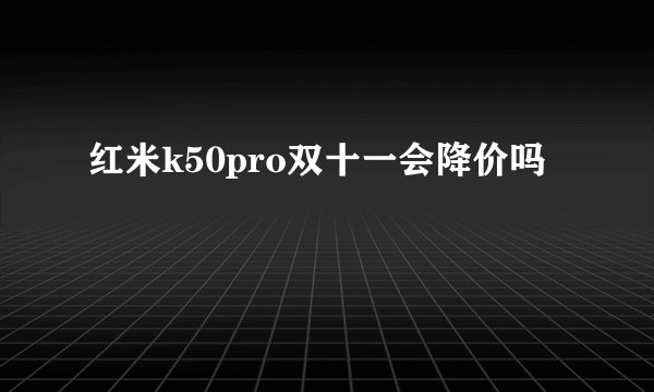 红米k50pro双十一会降价吗