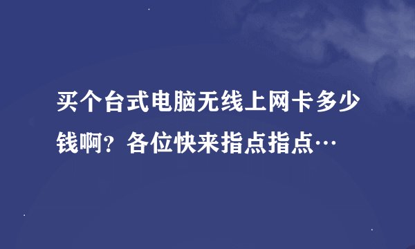 买个台式电脑无线上网卡多少钱啊？各位快来指点指点…