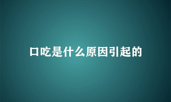 口吃是什么原因引起的