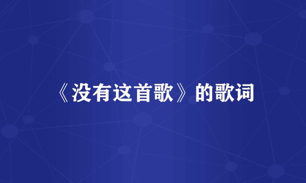 《没有这首歌》的歌词