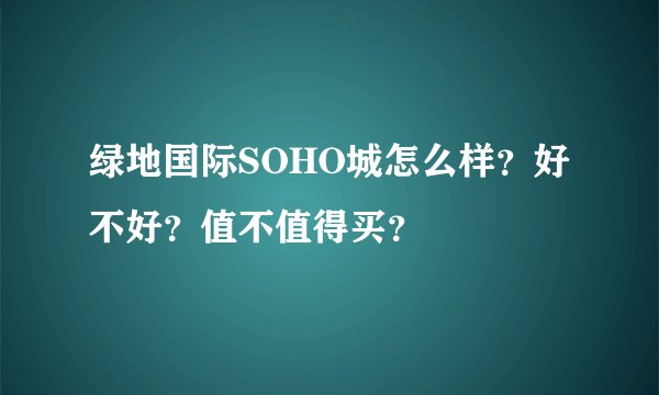 绿地国际SOHO城怎么样？好不好？值不值得买？