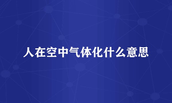 人在空中气体化什么意思