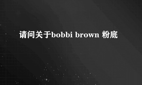 请问关于bobbi brown 粉底