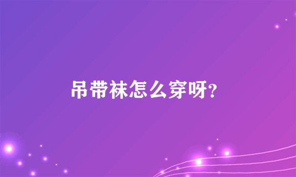 吊带袜怎么穿呀？