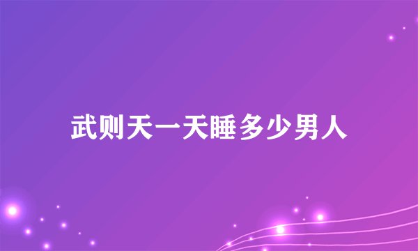 武则天一天睡多少男人
