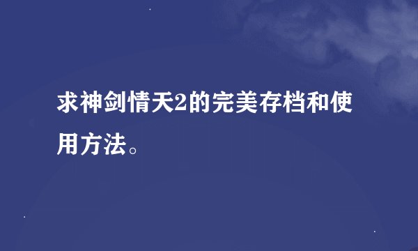 求神剑情天2的完美存档和使用方法。