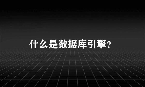 什么是数据库引擎？