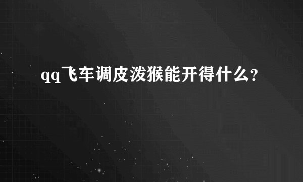 qq飞车调皮泼猴能开得什么？