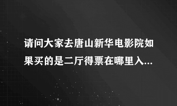 请问大家去唐山新华电影院如果买的是二厅得票在哪里入场？情侣小厅呢