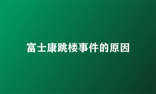 富士康跳楼事件的原因