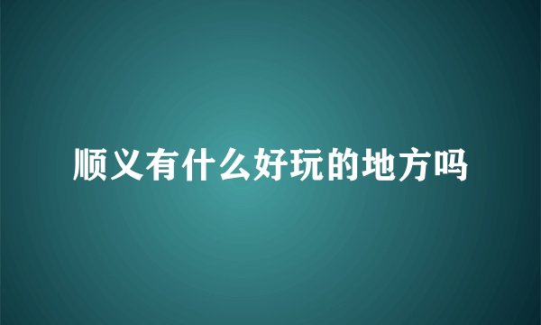 顺义有什么好玩的地方吗