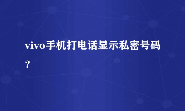 vivo手机打电话显示私密号码？
