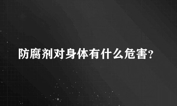 防腐剂对身体有什么危害？