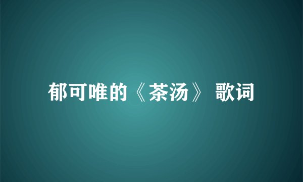 郁可唯的《茶汤》 歌词