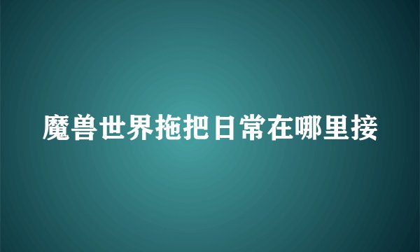 魔兽世界拖把日常在哪里接