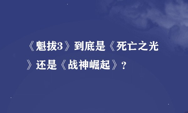 《魁拔3》到底是《死亡之光》还是《战神崛起》？